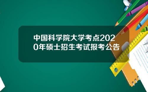 中国科学院大学考点2020年硕士招生考试报考公告