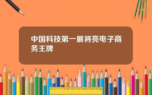 中国科技第一展将亮电子商务王牌