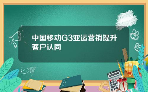 中国移动G3亚运营销提升客户认同