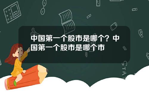 中国第一个股市是哪个?中国第一个股市是哪个市