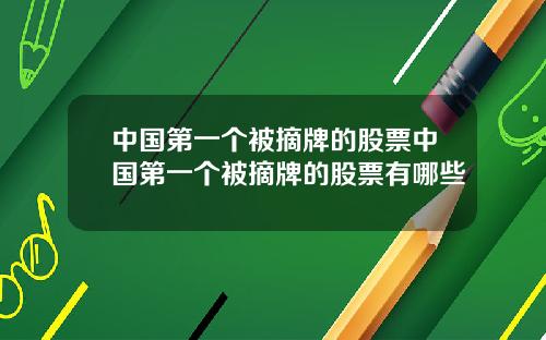中国第一个被摘牌的股票中国第一个被摘牌的股票有哪些