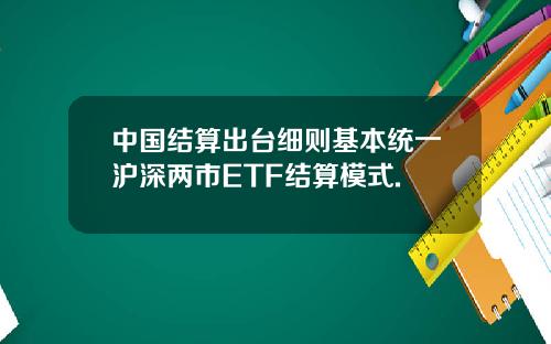 中国结算出台细则基本统一沪深两市ETF结算模式.