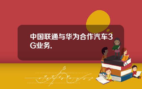 中国联通与华为合作汽车3G业务.