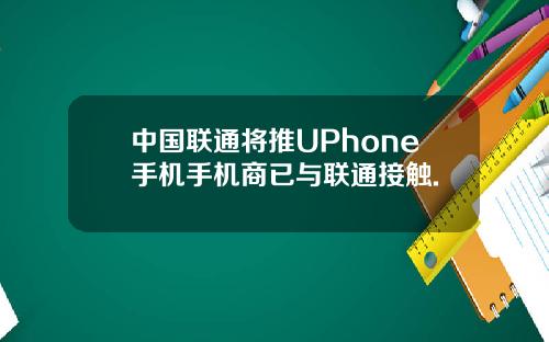 中国联通将推UPhone手机手机商已与联通接触.