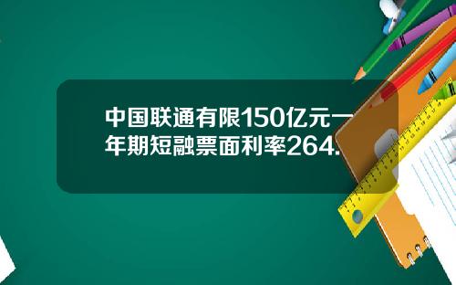 中国联通有限150亿元一年期短融票面利率264.