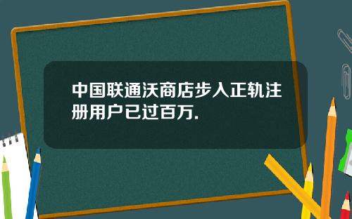 中国联通沃商店步入正轨注册用户已过百万.