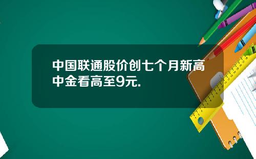 中国联通股价创七个月新高中金看高至9元.