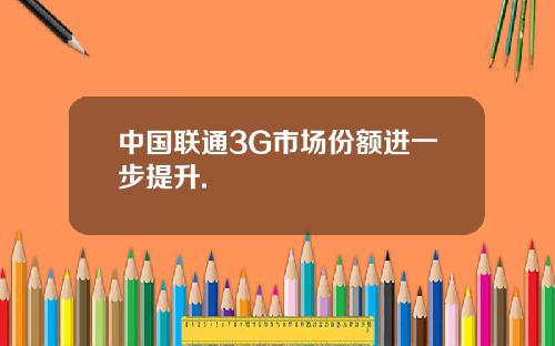 中国联通3G市场份额进一步提升.