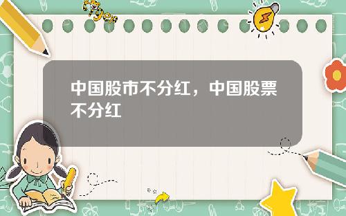 中国股市不分红,中国股票不分红