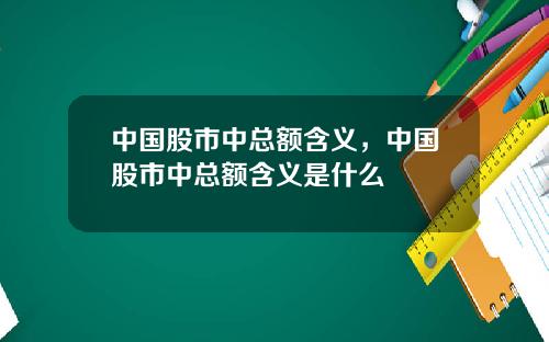 中国股市中总额含义,中国股市中总额含义是什么