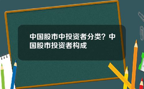 中国股市中投资者分类?中国股市投资者构成