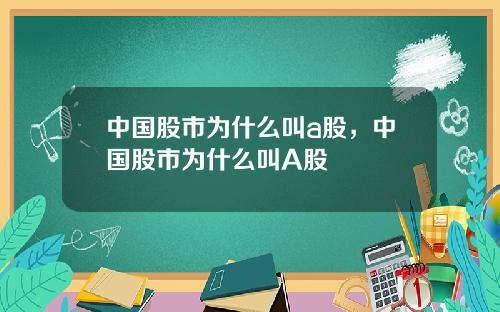 中国股市为什么叫a股,中国股市为什么叫A股