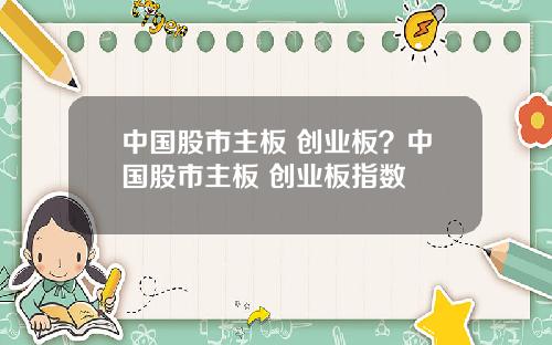 中国股市主板 创业板?中国股市主板 创业板指数