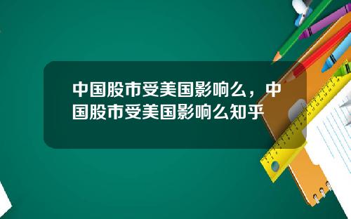 中国股市受美国影响么,中国股市受美国影响么知乎