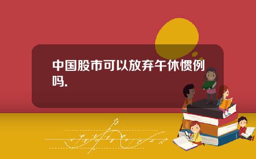 中国股市可以放弃午休惯例吗.
