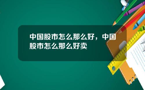 中国股市怎么那么好，中国股市怎么那么好卖