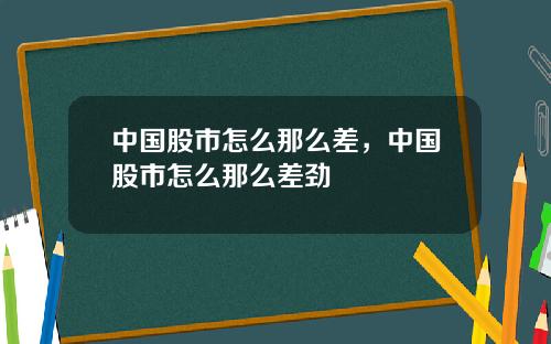 中国股市怎么那么差,中国股市怎么那么差劲