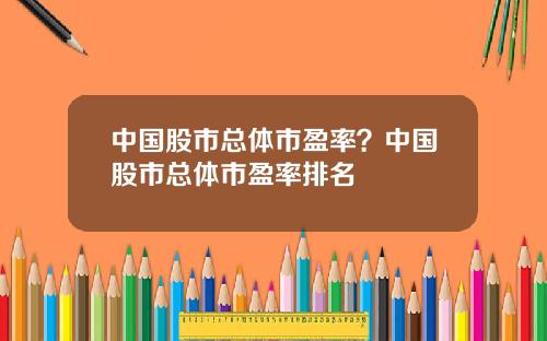 中国股市总体市盈率?中国股市总体市盈率排名