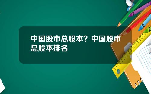中国股市总股本？中国股市总股本排名