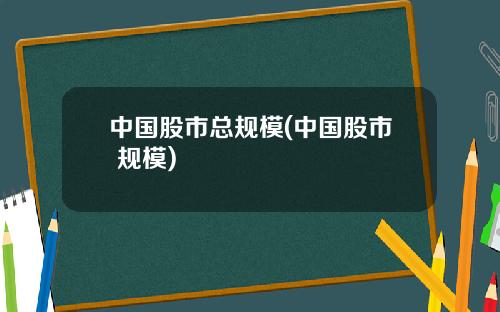 中国股市总规模(中国股市 规模)