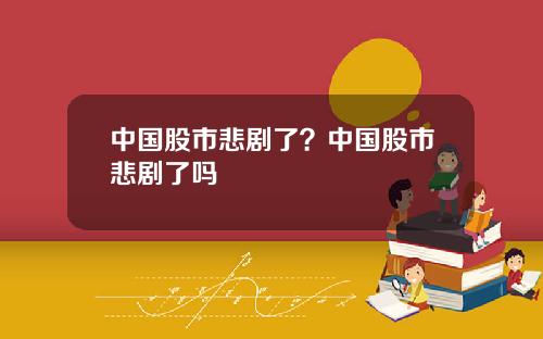 中国股市悲剧了?中国股市悲剧了吗