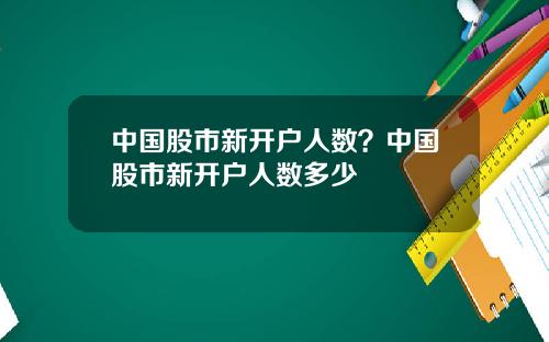 中国股市新开户人数?中国股市新开户人数多少