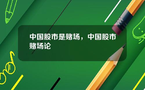 中国股市是赌场,中国股市赌场论
