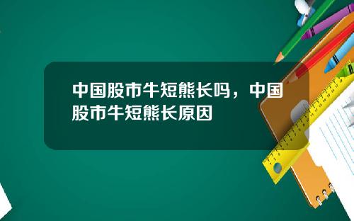 中国股市牛短熊长吗,中国股市牛短熊长原因