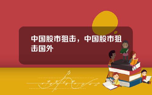 中国股市狙击,中国股市狙击国外