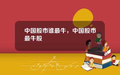 中国股市谁最牛,中国股市最牛股