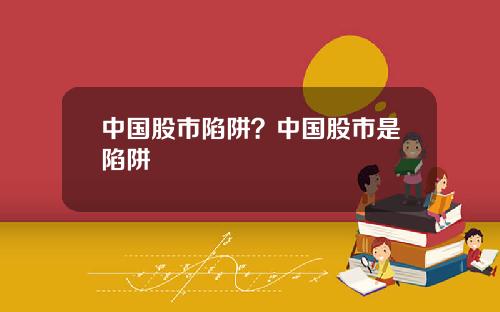 中国股市陷阱?中国股市是陷阱