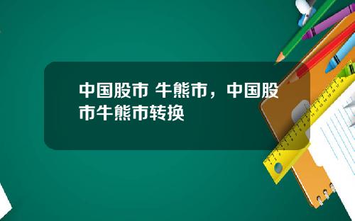 中国股市 牛熊市,中国股市牛熊市转换
