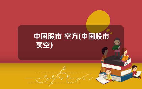 中国股市 空方(中国股市 买空)