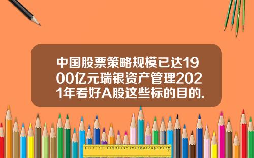 中国股票策略规模已达1900亿元瑞银资产管理2021年看好A股这些标的目的.