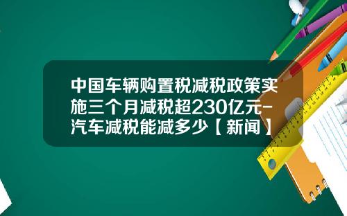 中国车辆购置税减税政策实施三个月减税超230亿元-汽车减税能减多少【新闻】