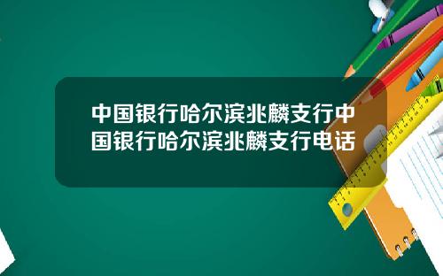 中国银行哈尔滨兆麟支行中国银行哈尔滨兆麟支行电话
