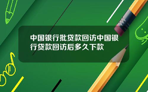 中国银行批贷款回访中国银行贷款回访后多久下款