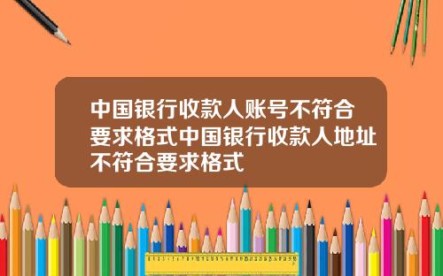中国银行收款人账号不符合要求格式中国银行收款人地址不符合要求格式