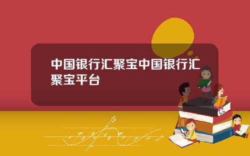 中国银行汇聚宝中国银行汇聚宝平台