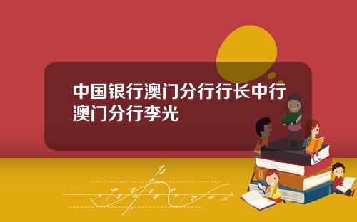 中国银行澳门分行行长中行澳门分行李光