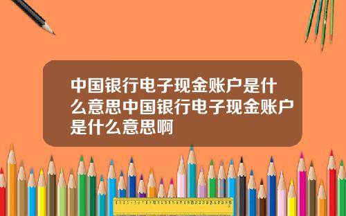 中国银行电子现金账户是什么意思中国银行电子现金账户是什么意思啊