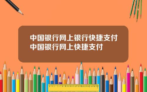 中国银行网上银行快捷支付中国银行网上快捷支付