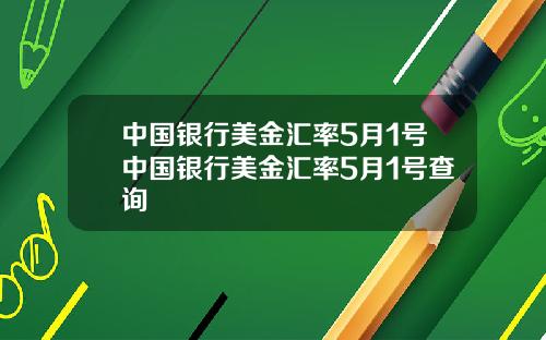 中国银行美金汇率5月1号中国银行美金汇率5月1号查询