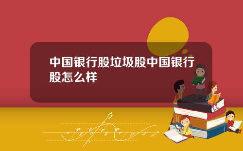 中国银行股垃圾股中国银行股怎么样