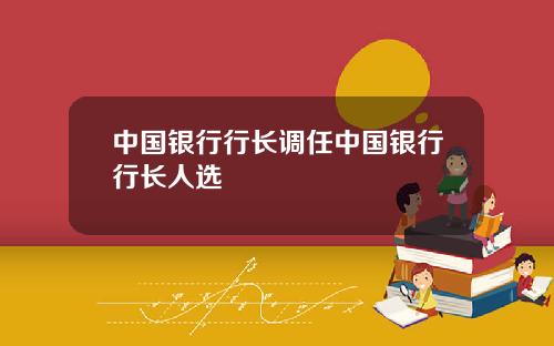 中国银行行长调任中国银行行长人选