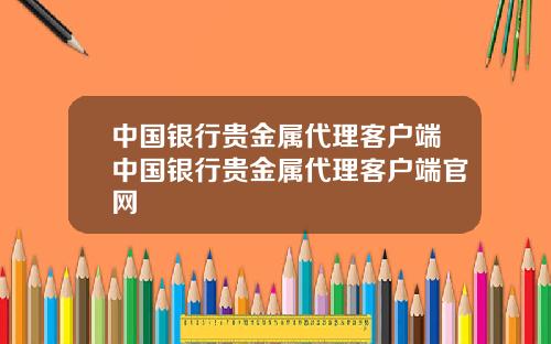 中国银行贵金属代理客户端中国银行贵金属代理客户端官网