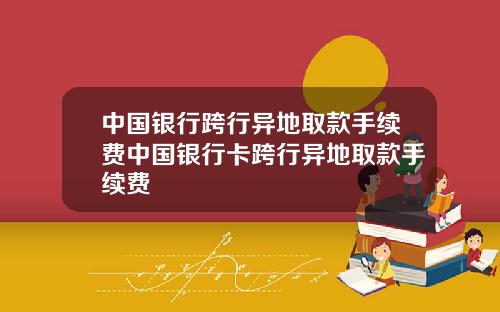 中国银行跨行异地取款手续费中国银行卡跨行异地取款手续费