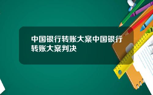 中国银行转账大案中国银行转账大案判决