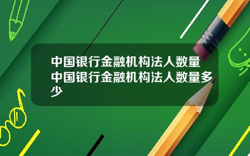 中国银行金融机构法人数量中国银行金融机构法人数量多少