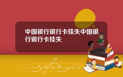 中国银行银行卡挂失中国银行银行卡挂失